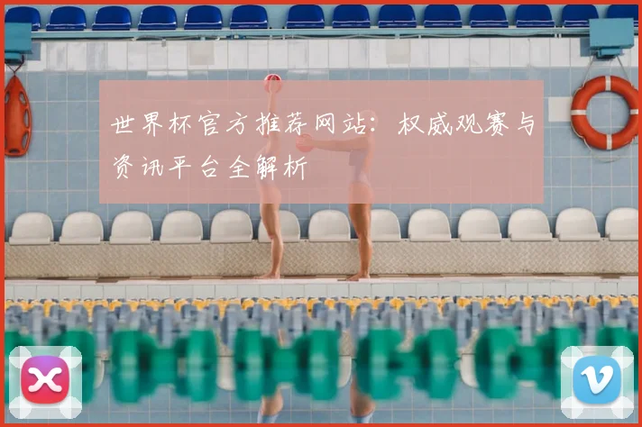世界杯官方推荐网站：权威观赛与资讯平台全解析