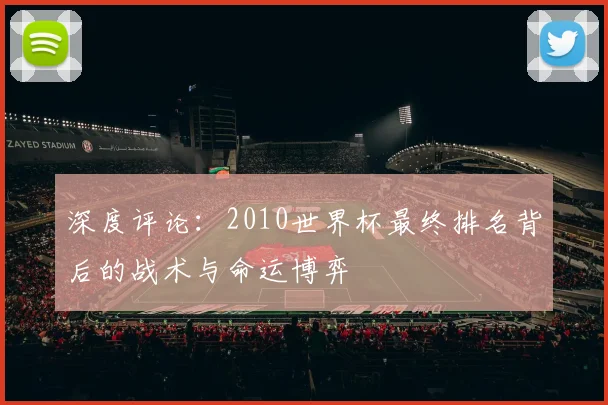 深度评论：2010世界杯最终排名背后的战术与命运博弈