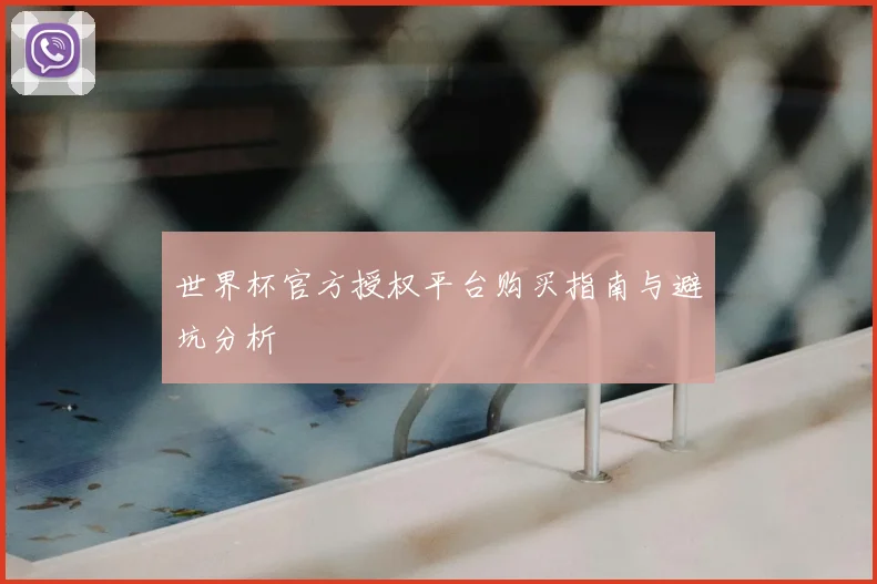 世界杯官方授权平台购买指南与避坑分析