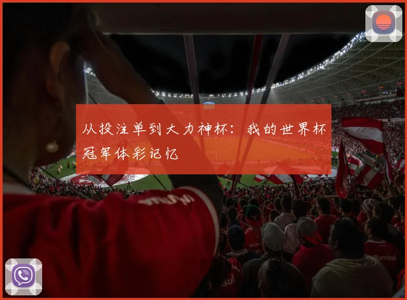 从投注单到大力神杯:我的世界杯冠军体彩记忆