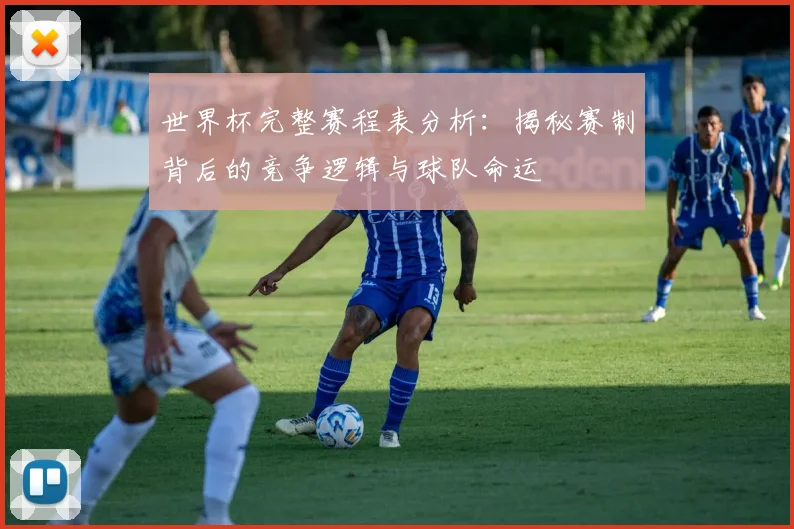 世界杯完整赛程表分析:揭秘赛制背后的竞争逻辑与球队命运