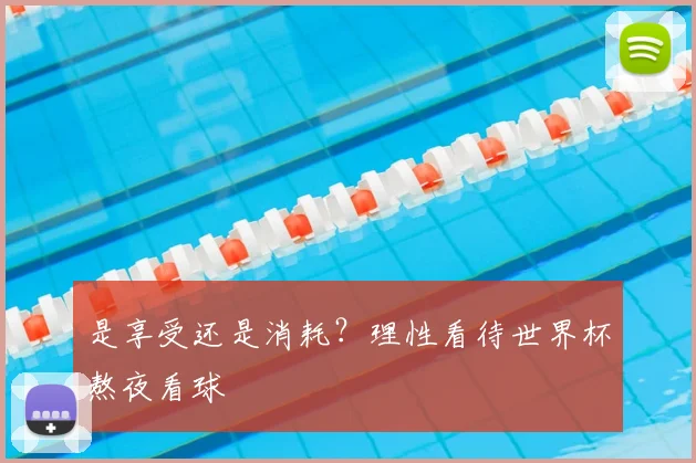 是享受还是消耗?理性看待世界杯熬夜看球