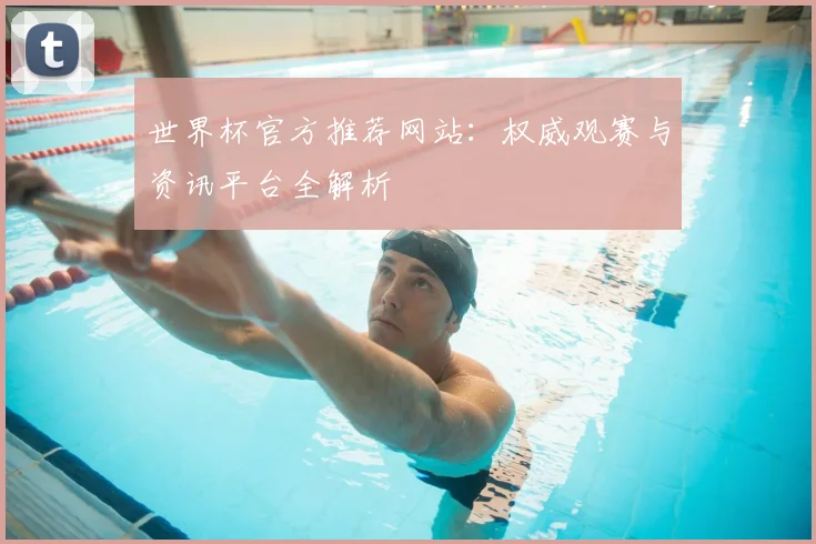 世界杯官方推荐网站：权威观赛与资讯平台全解析