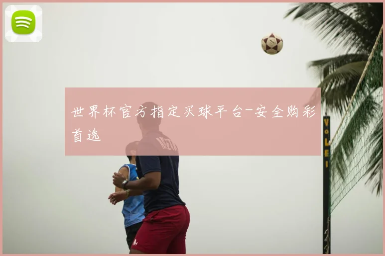 世界杯官方指定买球平台-安全购彩首选