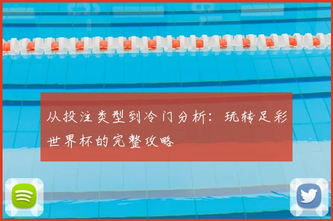 从投注类型到冷门分析:玩转足彩世界杯的完整攻略