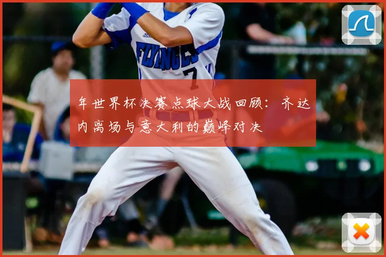年世界杯决赛点球大战回顾：齐达内离场与意大利的巅峰对决