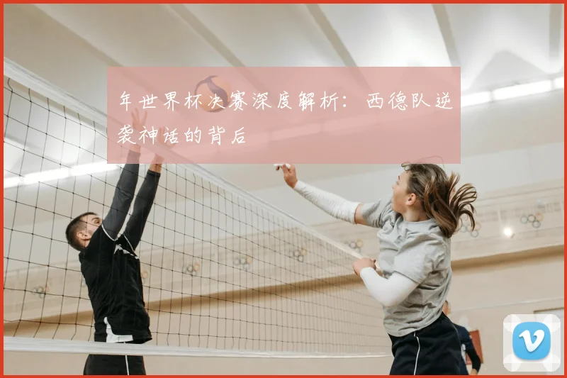 年世界杯决赛深度解析：西德队逆袭神话的背后