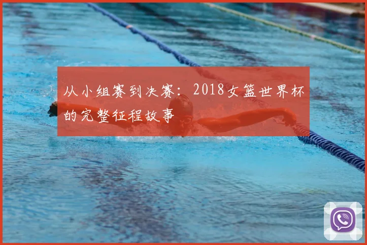 从小组赛到决赛：2018女篮世界杯的完整征程故事