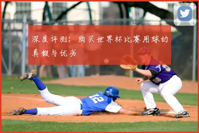 深度评测：购买世界杯比赛用球的真假与优劣
