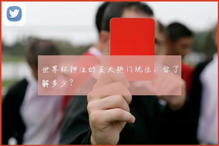 世界杯押注的五大热门玩法，你了解多少？