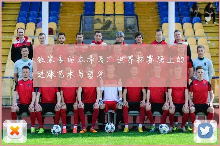 独家专访本泽马：世界杯赛场上的进球艺术与哲学