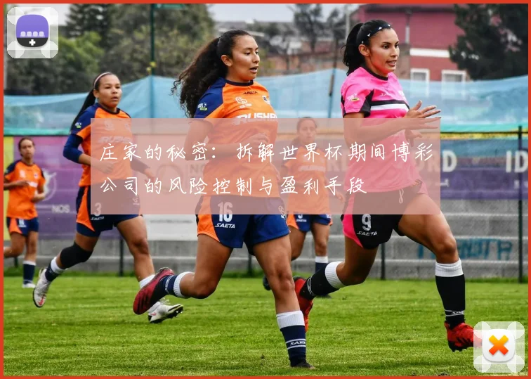 庄家的秘密：拆解世界杯期间博彩公司的风险控制与盈利手段