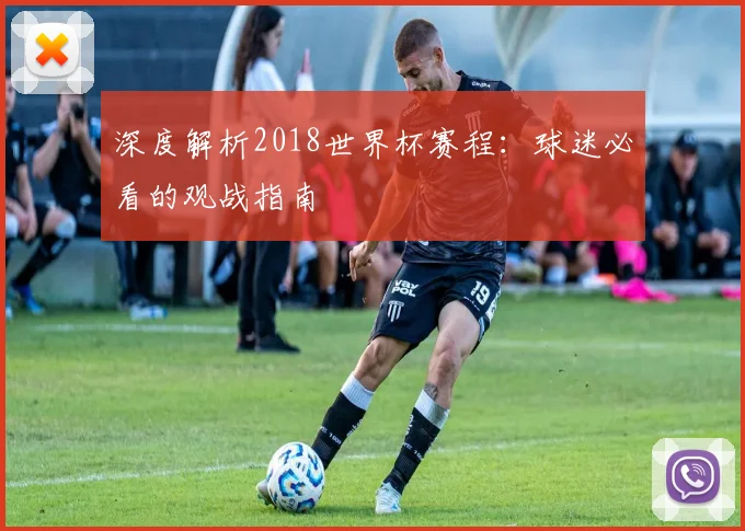 深度解析2018世界杯赛程：球迷必看的观战指南