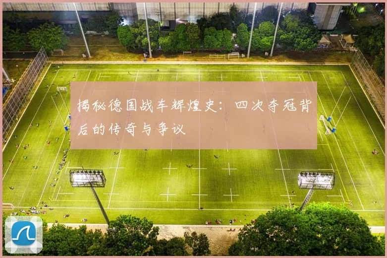 揭秘德国战车辉煌史：四次夺冠背后的传奇与争议