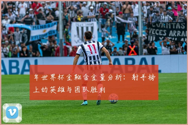 年世界杯金靴含金量分析：射手榜上的英雄与团队胜利
