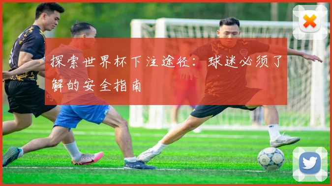 探索世界杯下注途径：球迷必须了解的安全指南