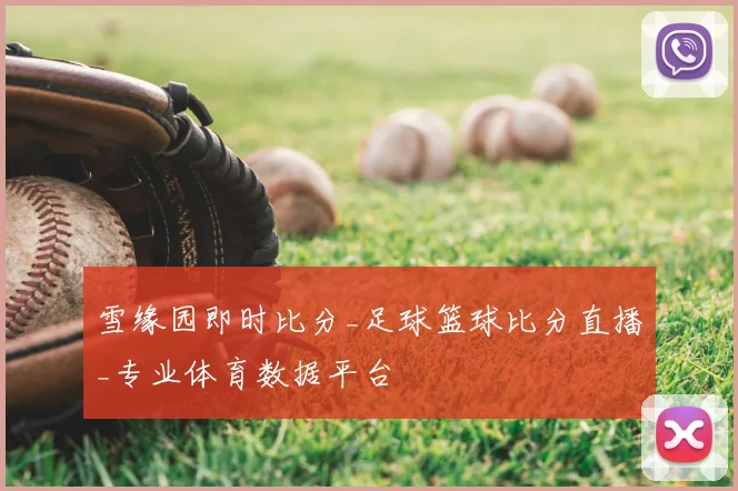 雪缘园即时比分_足球篮球比分直播_专业体育数据平台