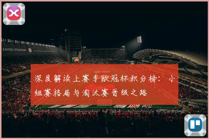 深度解读上赛季欧冠杯积分榜:小组赛格局与淘汰赛晋级之路