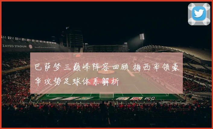 巴萨梦三巅峰阵容回顾 梅西率领豪华攻势足球体系解析