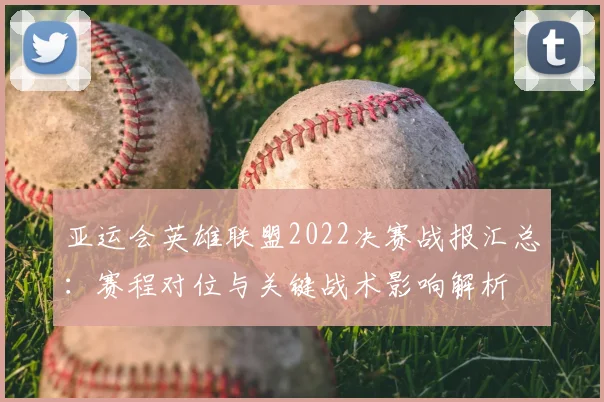 亚运会英雄联盟2022决赛战报汇总：赛程对位与关键战术影响解析