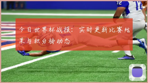 今日世界杯战报：实时更新比赛结果与积分榜动态