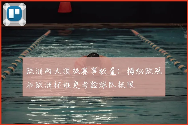 欧洲两大顶级赛事较量:揭秘欧冠和欧洲杯谁更考验球队极限