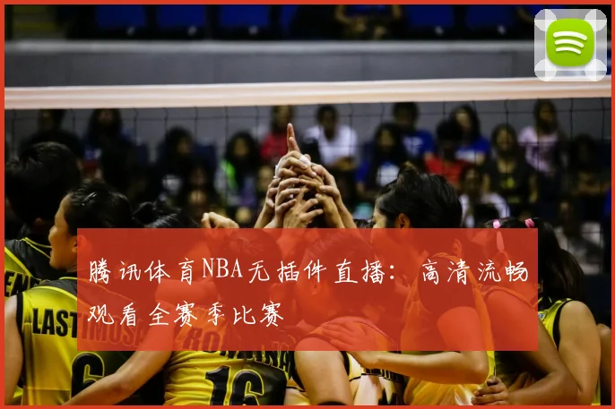 腾讯体育NBA无插件直播：高清流畅观看全赛季比赛