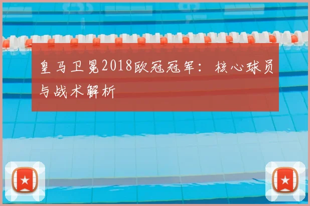 皇马卫冕2018欧冠冠军:核心球员与战术解析