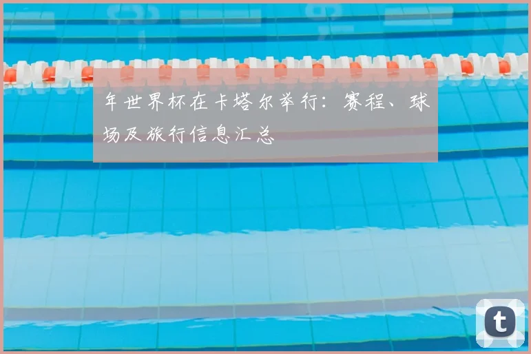 年世界杯在卡塔尔举行：赛程、球场及旅行信息汇总