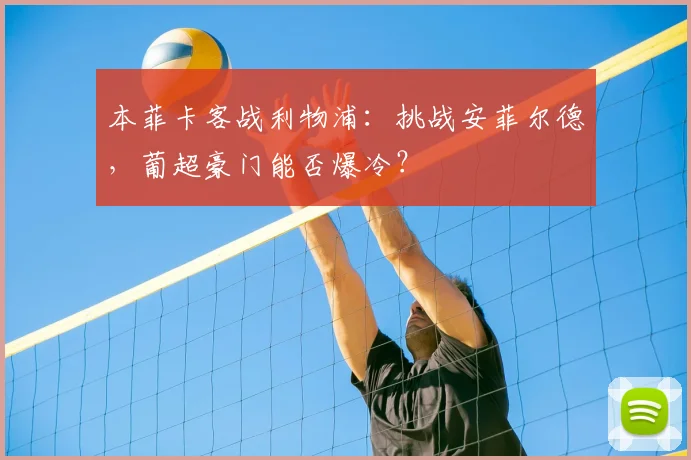 本菲卡客战利物浦：挑战安菲尔德，葡超豪门能否爆冷？